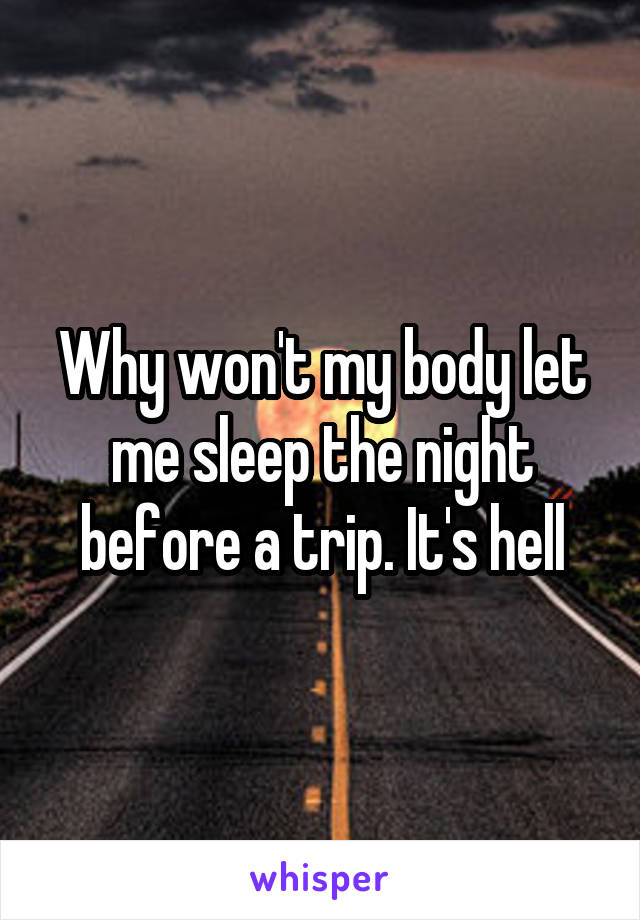 Why won't my body let me sleep the night before a trip. It's hell