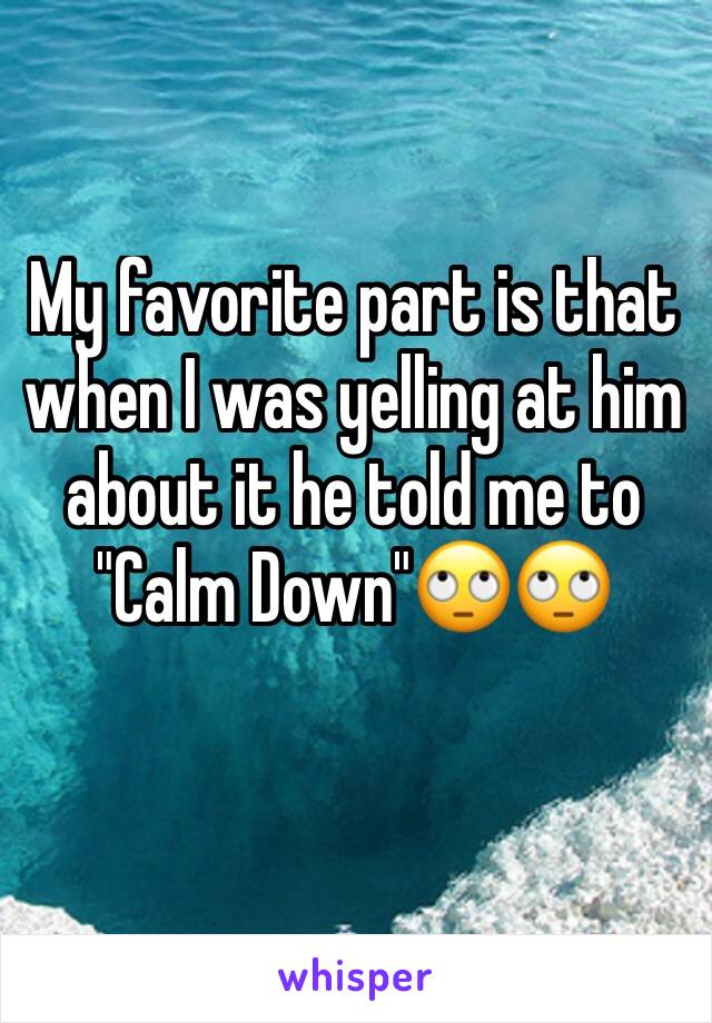 My favorite part is that when I was yelling at him about it he told me to "Calm Down"🙄🙄