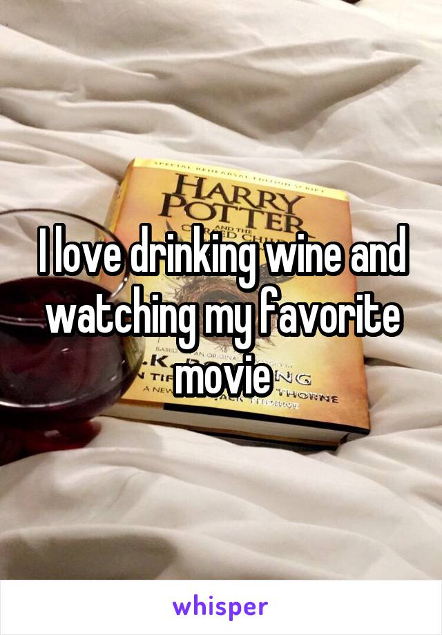 I love drinking wine and watching my favorite movie