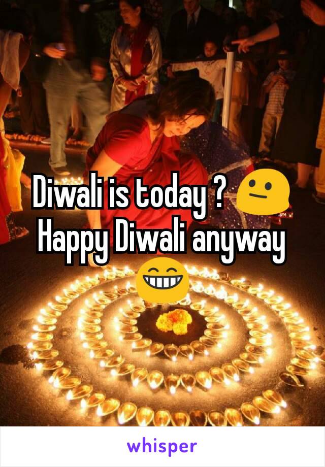 Diwali is today ? 😐
Happy Diwali anyway 😁