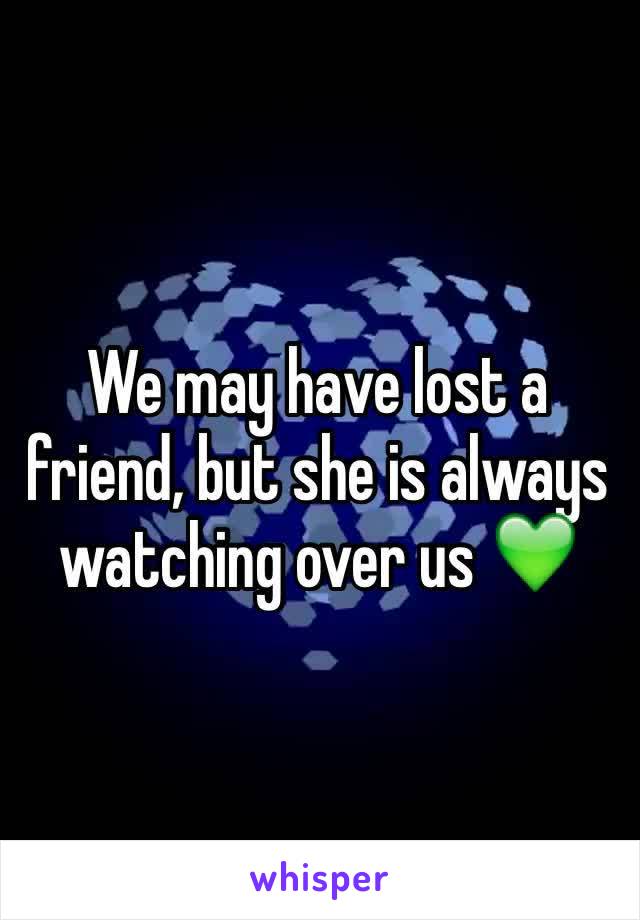 We may have lost a friend, but she is always watching over us 💚