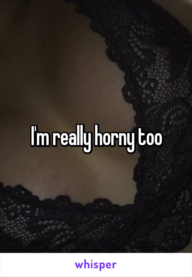 I'm really horny too