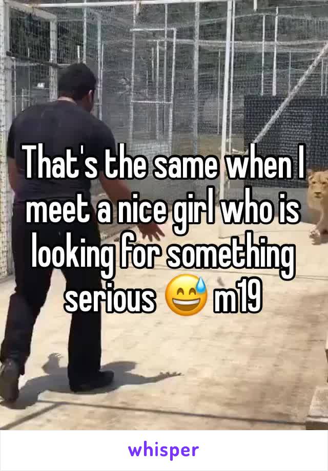 That's the same when I meet a nice girl who is looking for something serious 😅 m19