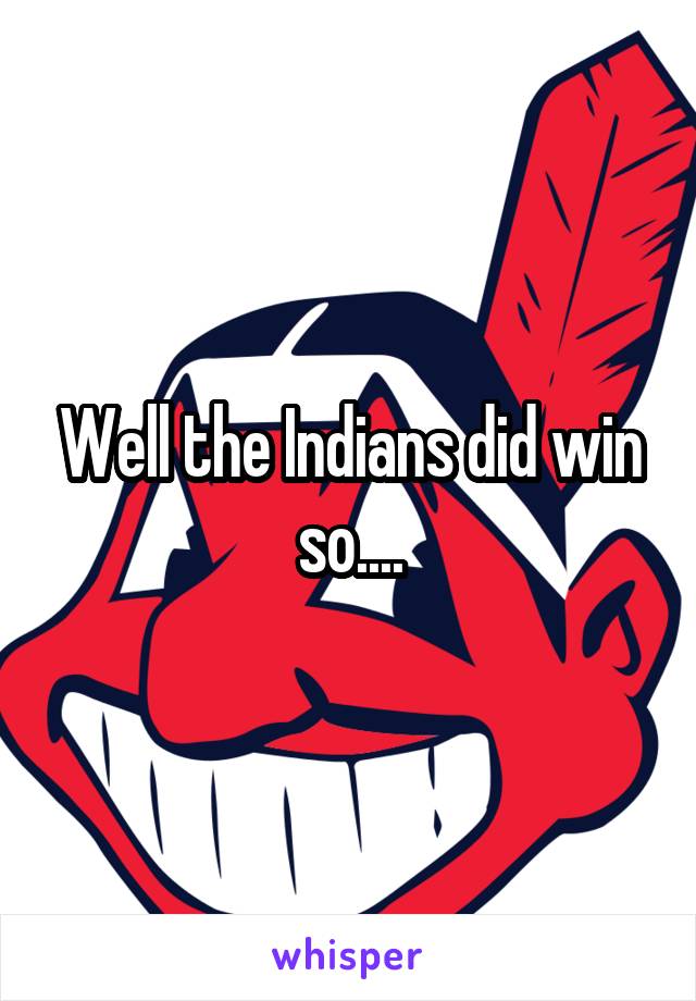 Well the Indians did win so....