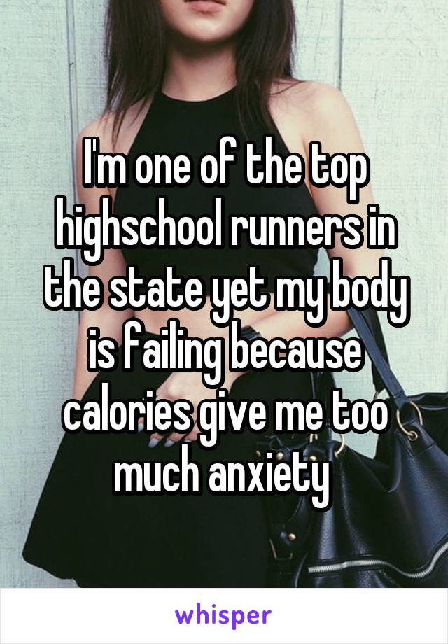 I'm one of the top highschool runners in the state yet my body is failing because calories give me too much anxiety 