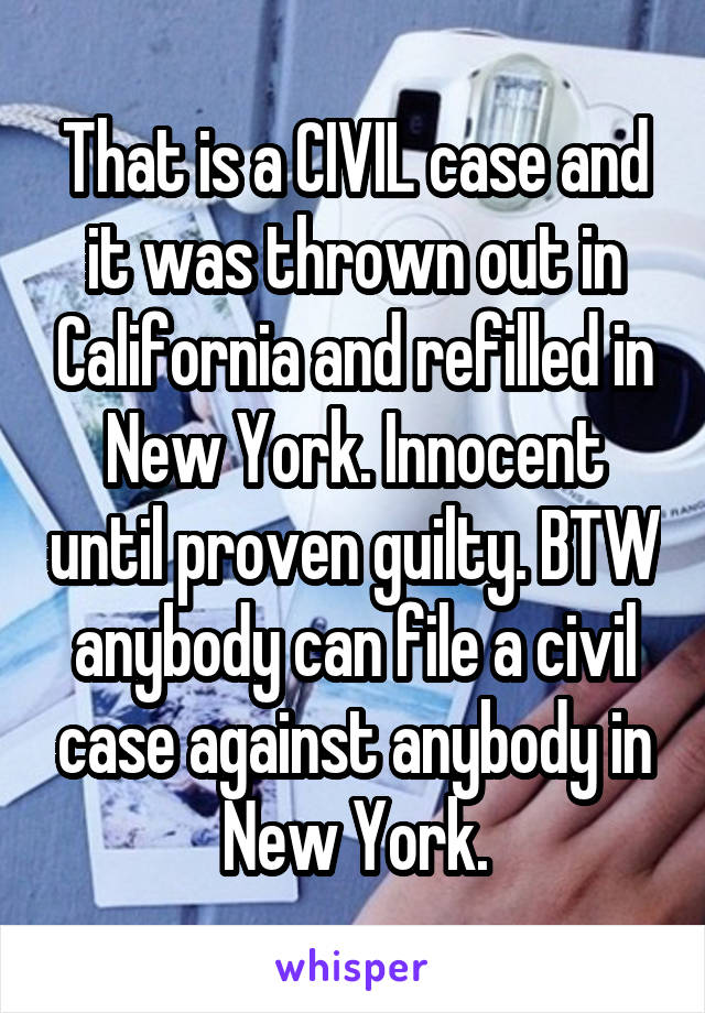 That is a CIVIL case and it was thrown out in California and refilled in New York. Innocent until proven guilty. BTW anybody can file a civil case against anybody in New York.