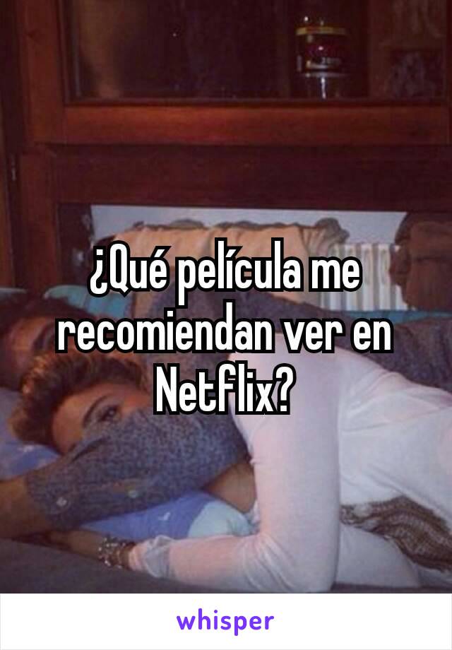 ¿Qué película me recomiendan ver en Netflix?