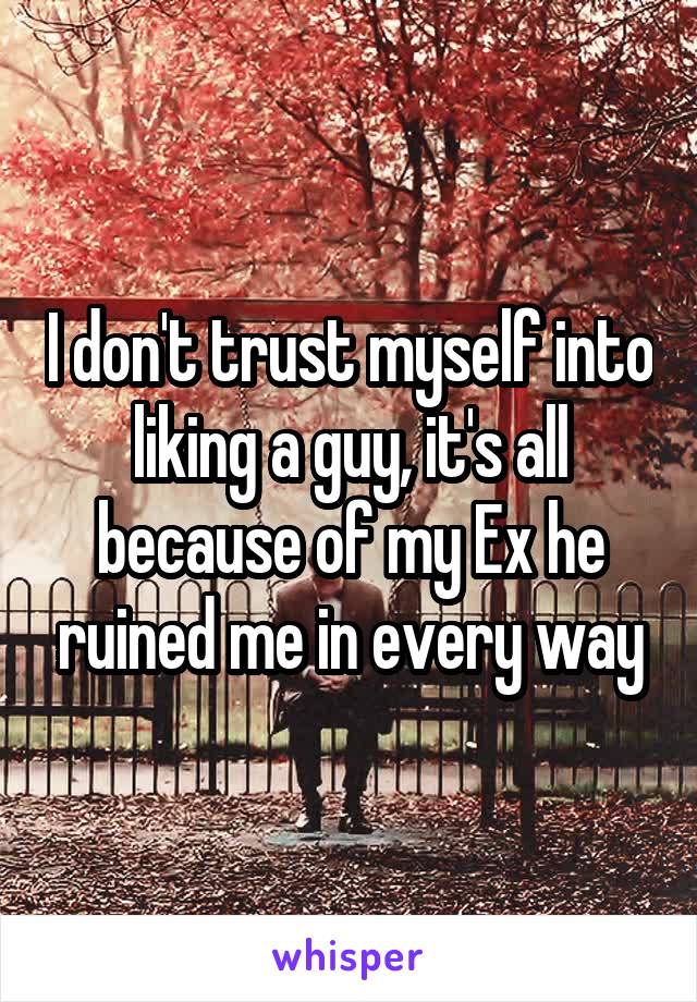 I don't trust myself into liking a guy, it's all because of my Ex he ruined me in every way