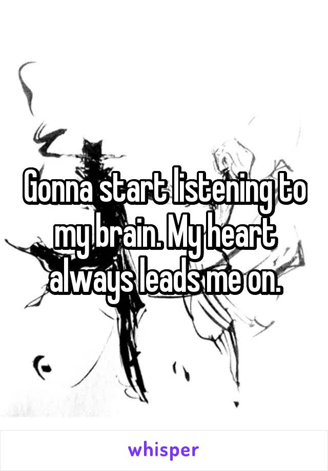 Gonna start listening to my brain. My heart always leads me on.