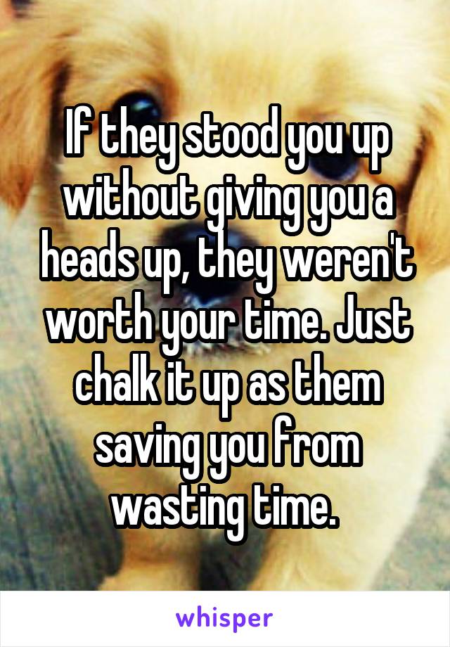 If they stood you up without giving you a heads up, they weren't worth your time. Just chalk it up as them saving you from wasting time. 