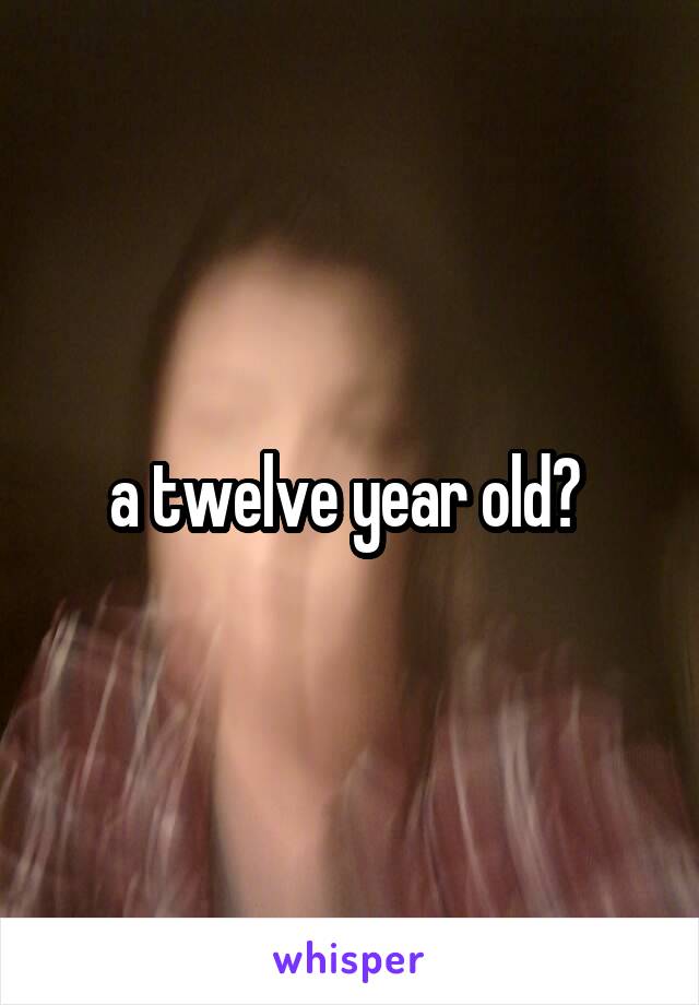 a twelve year old? 