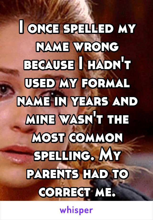I once spelled my name wrong because I hadn't used my formal name in years and mine wasn't the most common spelling. My parents had to correct me.