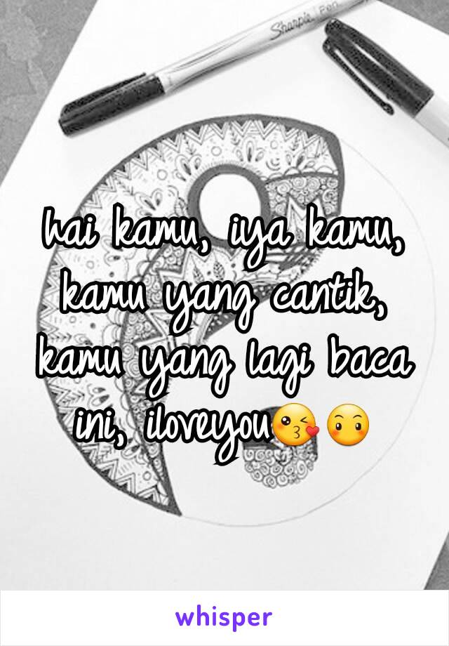 hai kamu, iya kamu, kamu yang cantik, kamu yang lagi baca ini, iloveyou😘😶