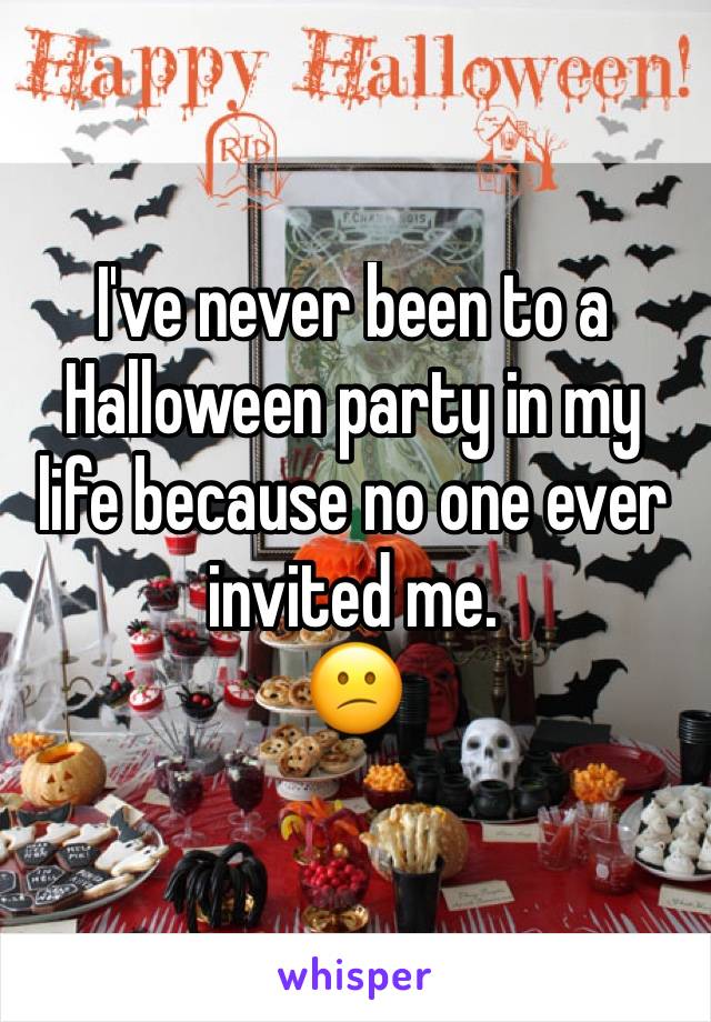 I've never been to a Halloween party in my life because no one ever invited me.
😕