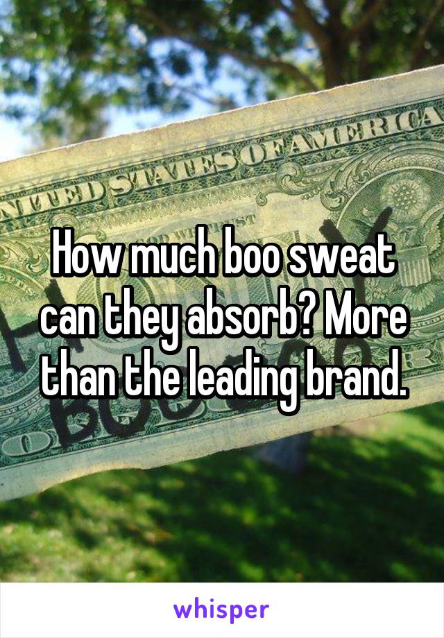 How much boo sweat can they absorb? More than the leading brand.