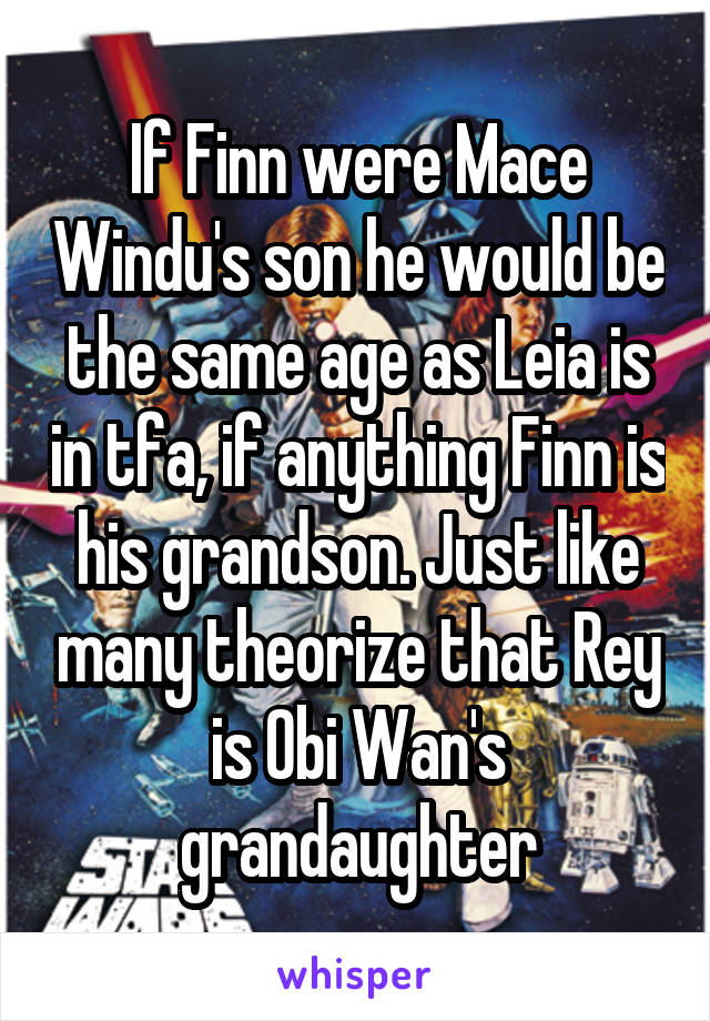 If Finn were Mace Windu's son he would be the same age as Leia is in tfa, if anything Finn is his grandson. Just like many theorize that Rey is Obi Wan's grandaughter