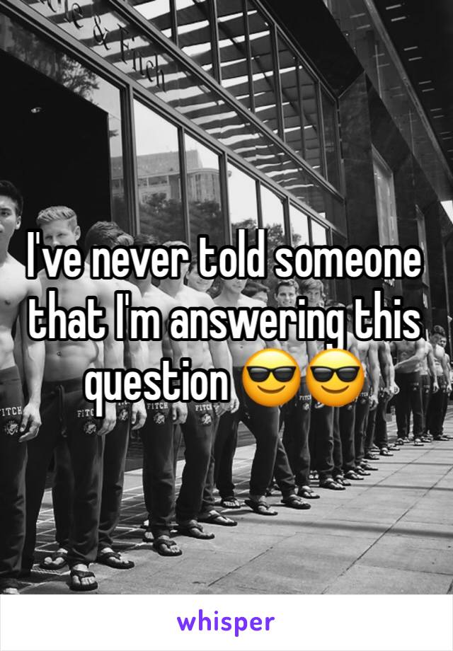 I've never told someone that I'm answering this question 😎😎