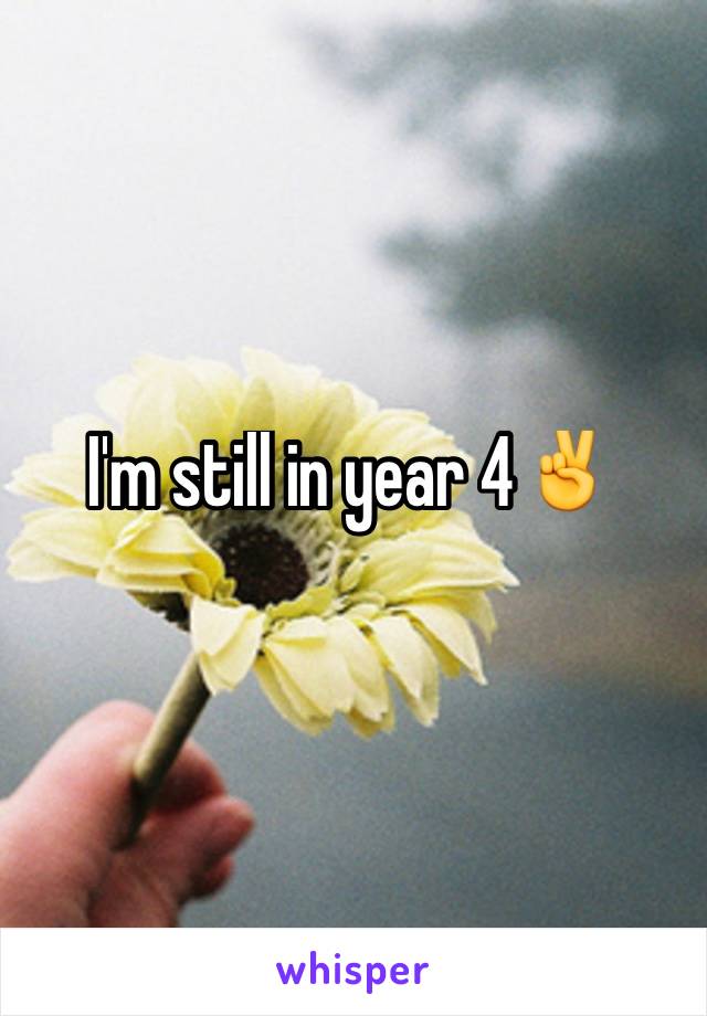 I'm still in year 4✌️