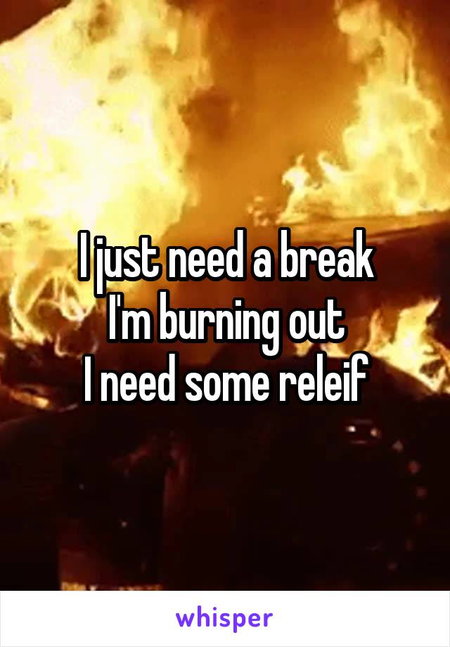 I just need a break
I'm burning out
I need some releif