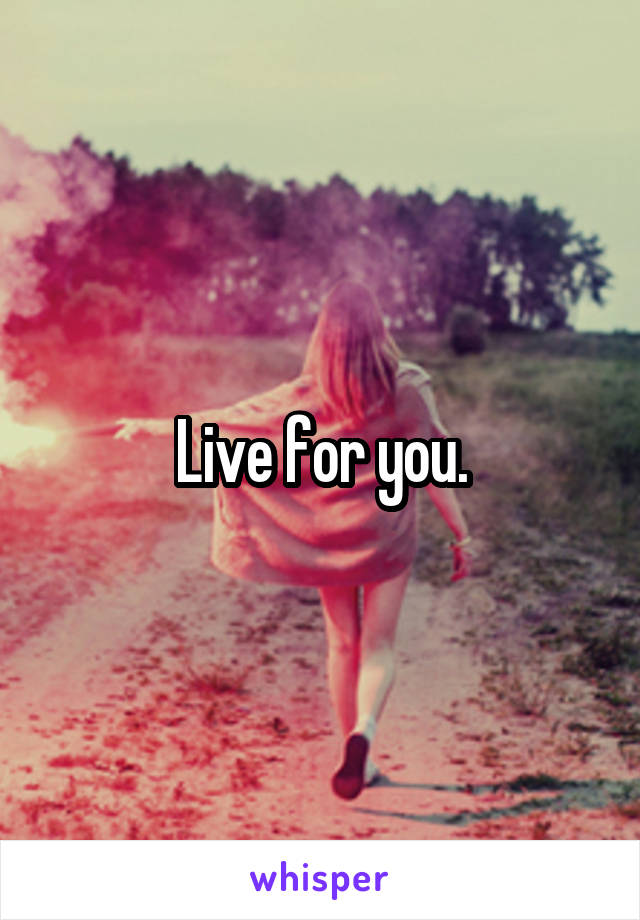 Live for you.