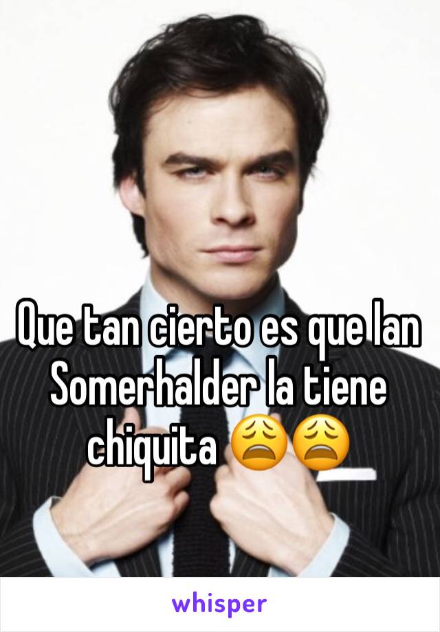 Que tan cierto es que Ian Somerhalder la tiene chiquita 😩😩