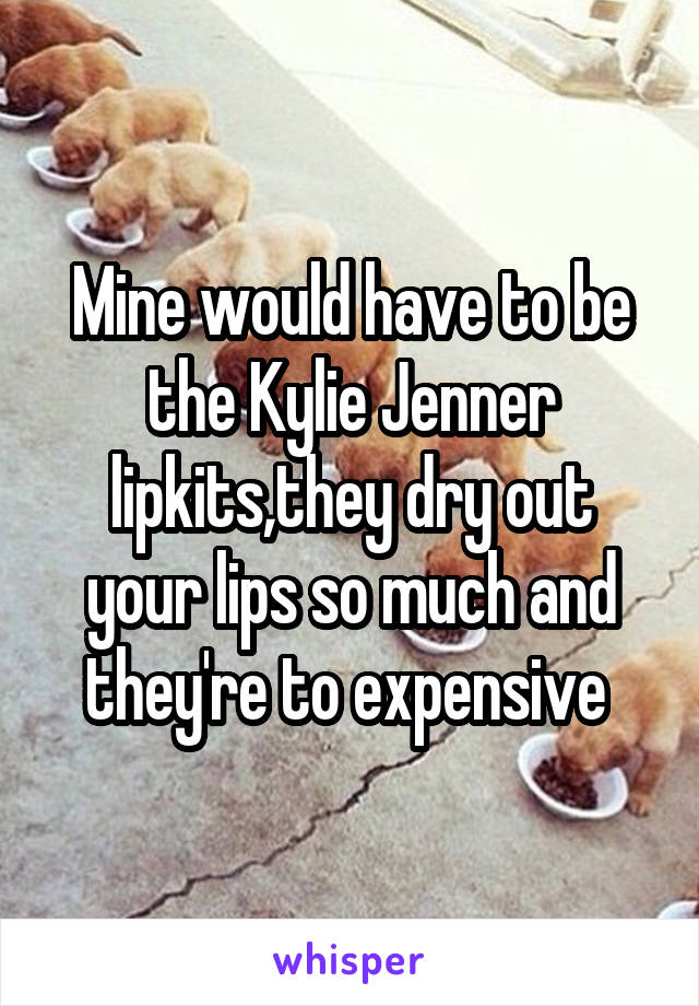 Mine would have to be the Kylie Jenner lipkits,they dry out your lips so much and they're to expensive 