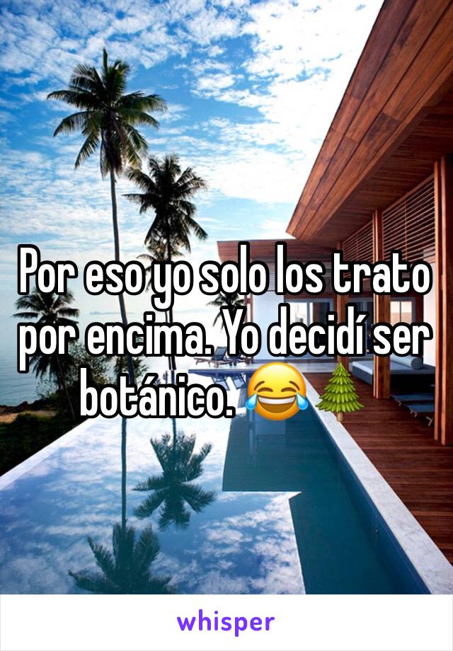 Por eso yo solo los trato por encima. Yo decidí ser botánico. 😂🌲