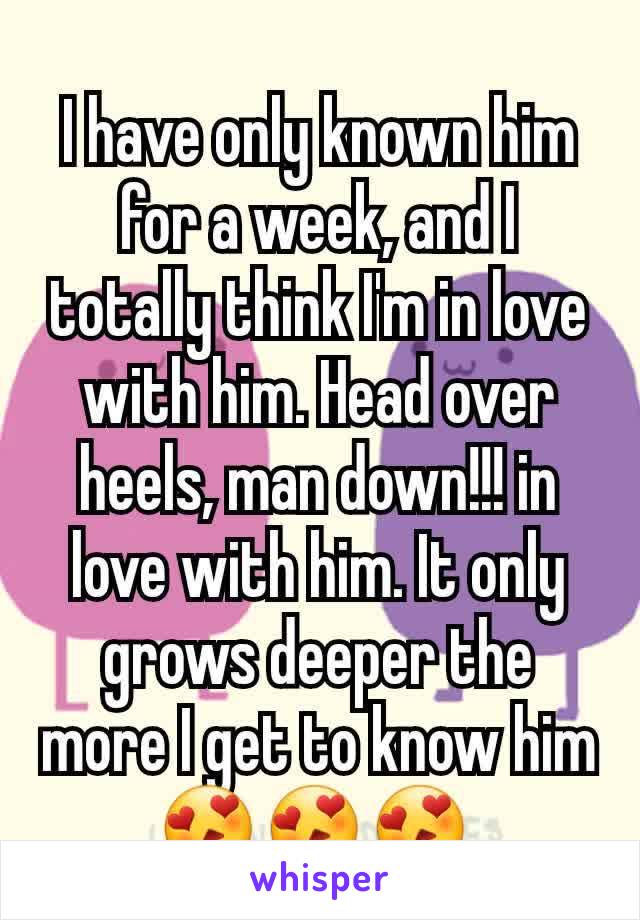 I have only known him for a week, and I totally think I'm in love with him. Head over heels, man down!!! in love with him. It only grows deeper the more I get to know him 😍😍😍.