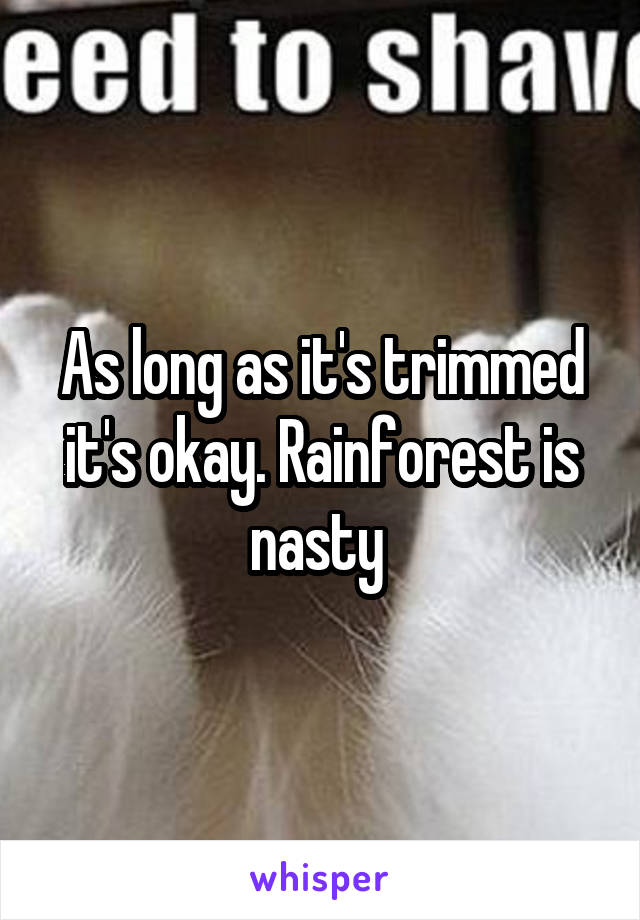 As long as it's trimmed it's okay. Rainforest is nasty 