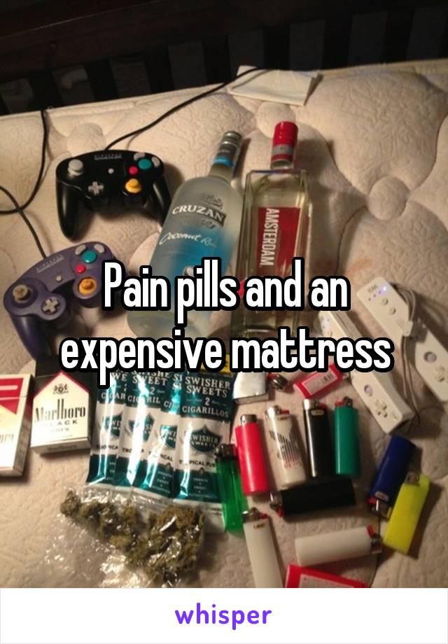 Pain pills and an expensive mattress