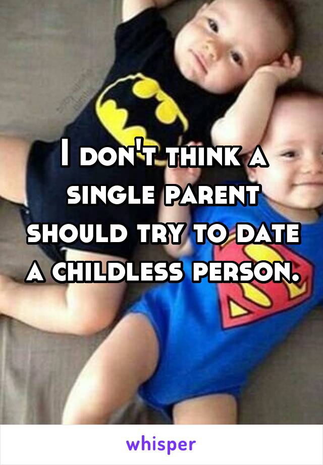 I don't think a single parent should try to date a childless person. 