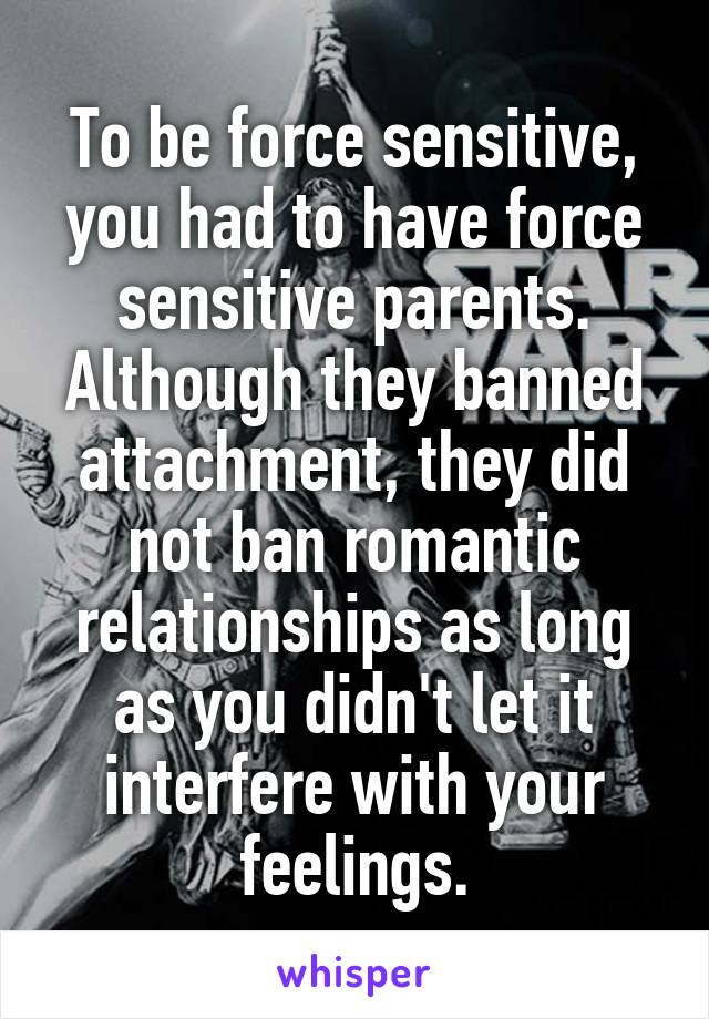 To be force sensitive, you had to have force sensitive parents. Although they banned attachment, they did not ban romantic relationships as long as you didn't let it interfere with your feelings.