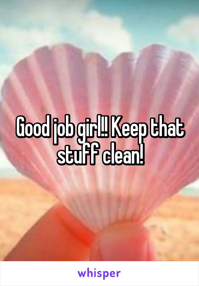 Good job girl!! Keep that stuff clean!