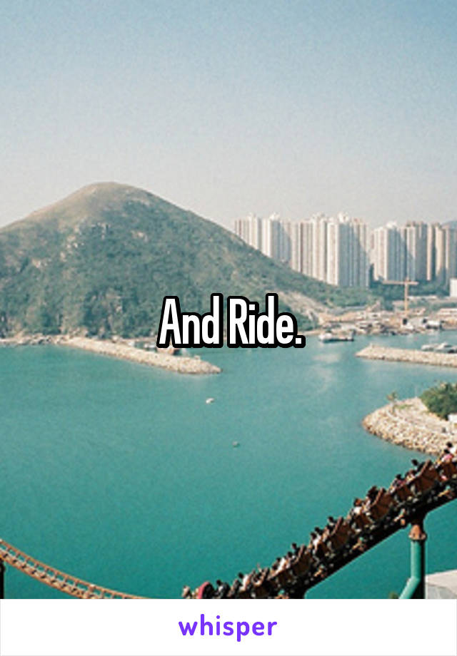 And Ride.