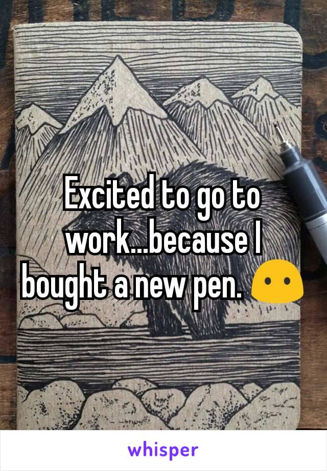 Excited to go to work...because I bought a new pen. 😶