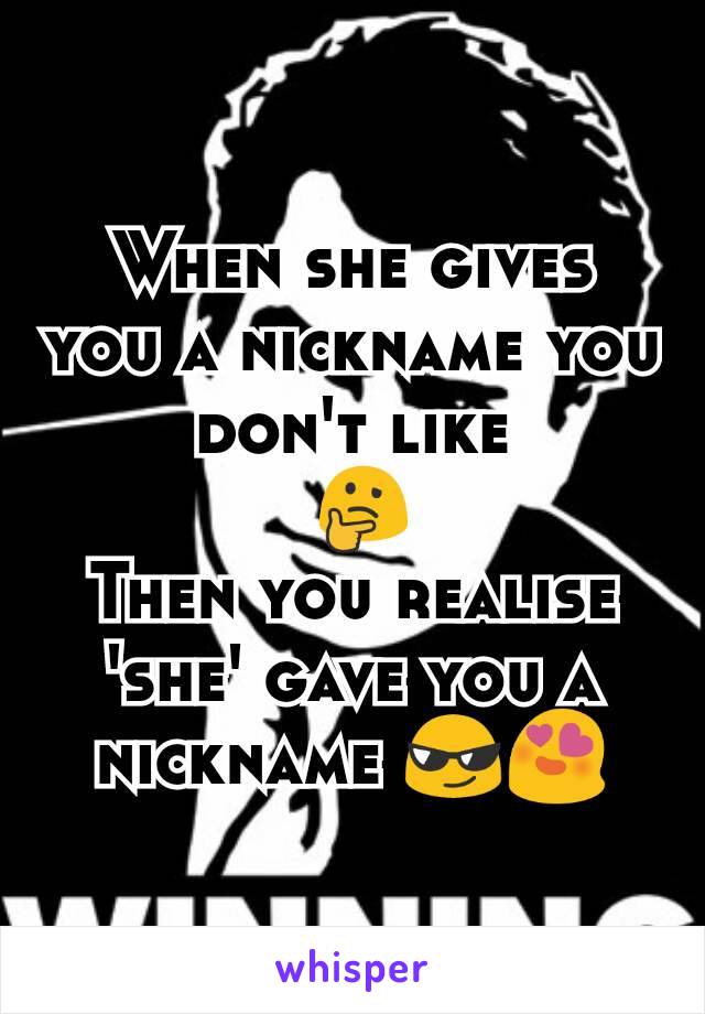 When she gives you a nickname you don't like
 🤔
Then you realise 'she' gave you a nickname 😎😍