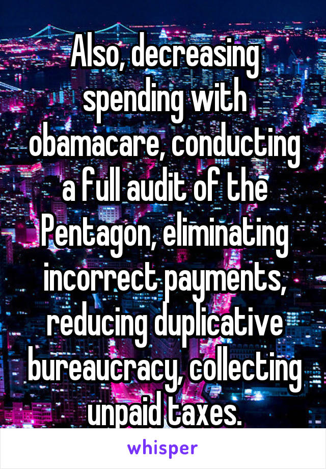 Also, decreasing spending with obamacare, conducting a full audit of the Pentagon, eliminating incorrect payments, reducing duplicative bureaucracy, collecting unpaid taxes.