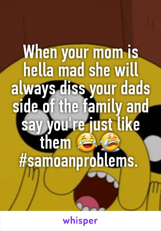 When your mom is hella mad she will always diss your dads side of the family and say you're just like them 😂😭 #samoanproblems. 