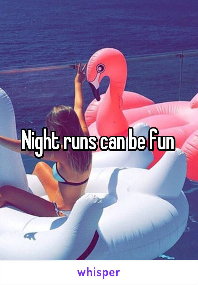 Night runs can be fun 