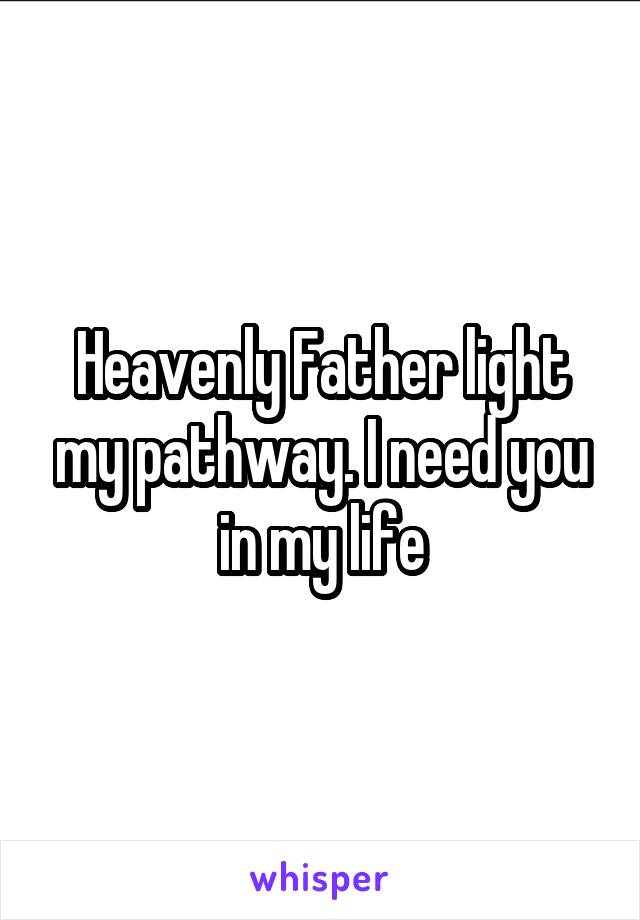 Heavenly Father light my pathway. I need you in my life