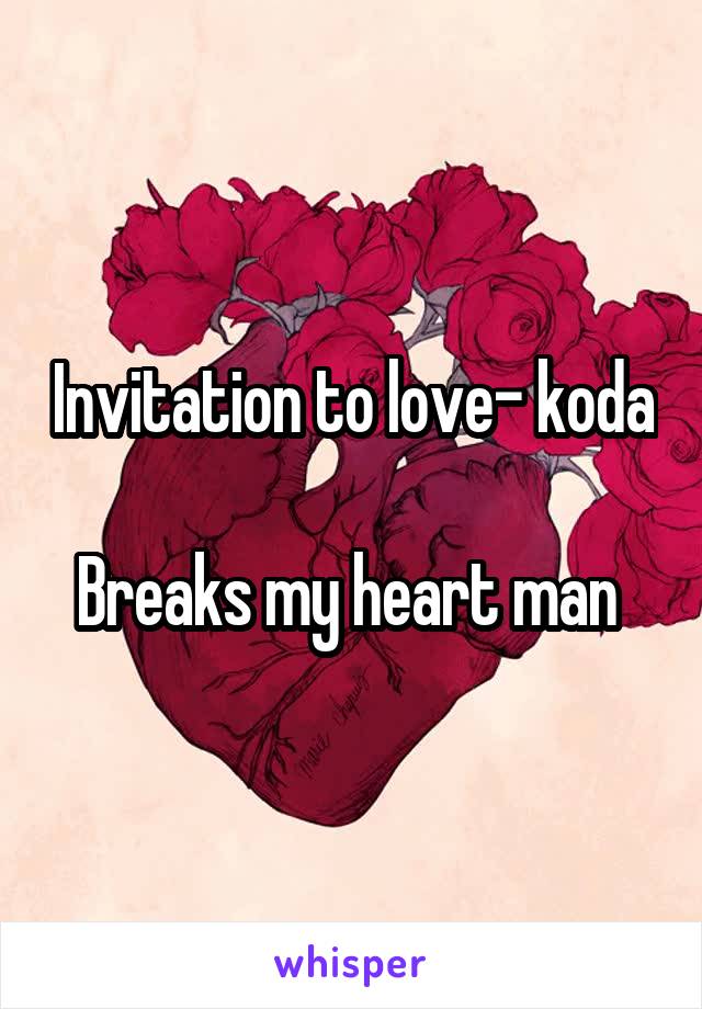 Invitation to love- koda

Breaks my heart man 