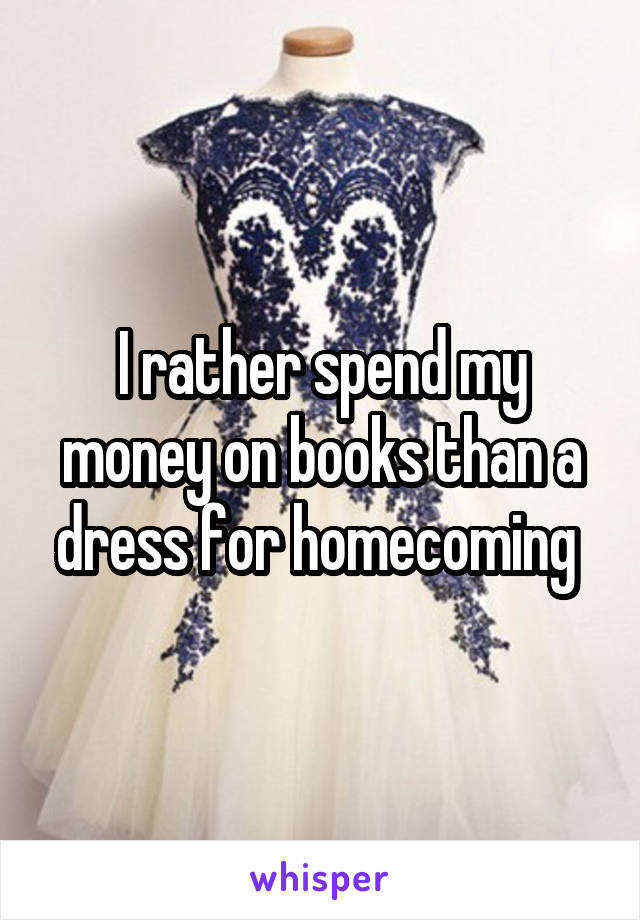 I rather spend my money on books than a dress for homecoming 