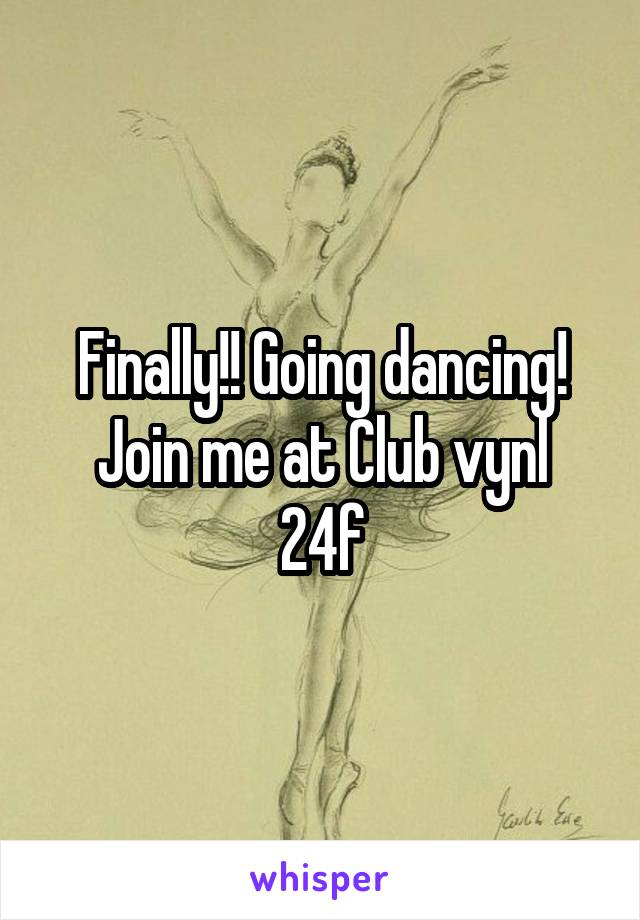 Finally!! Going dancing! Join me at Club vynl
24f