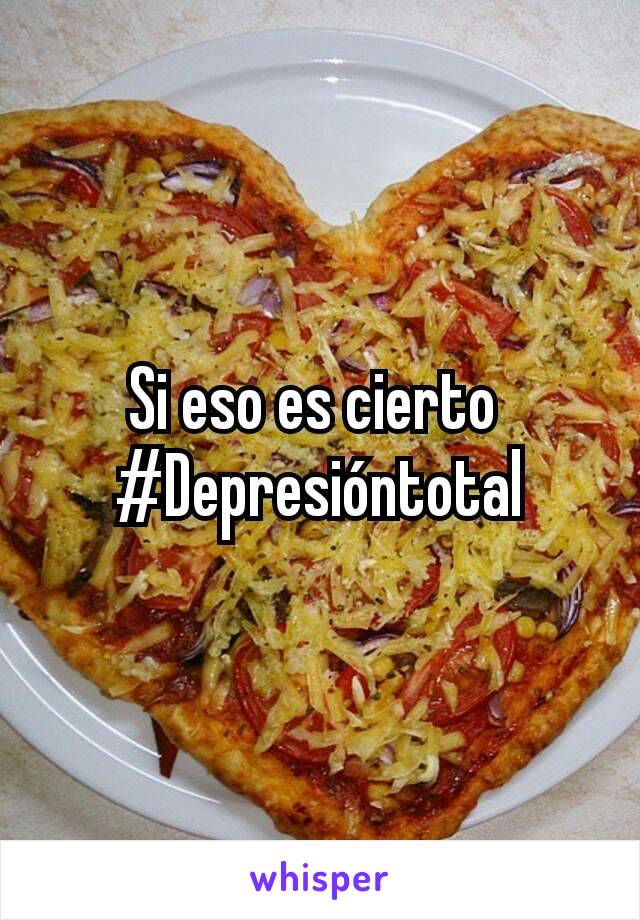 Si eso es cierto 
#Depresióntotal