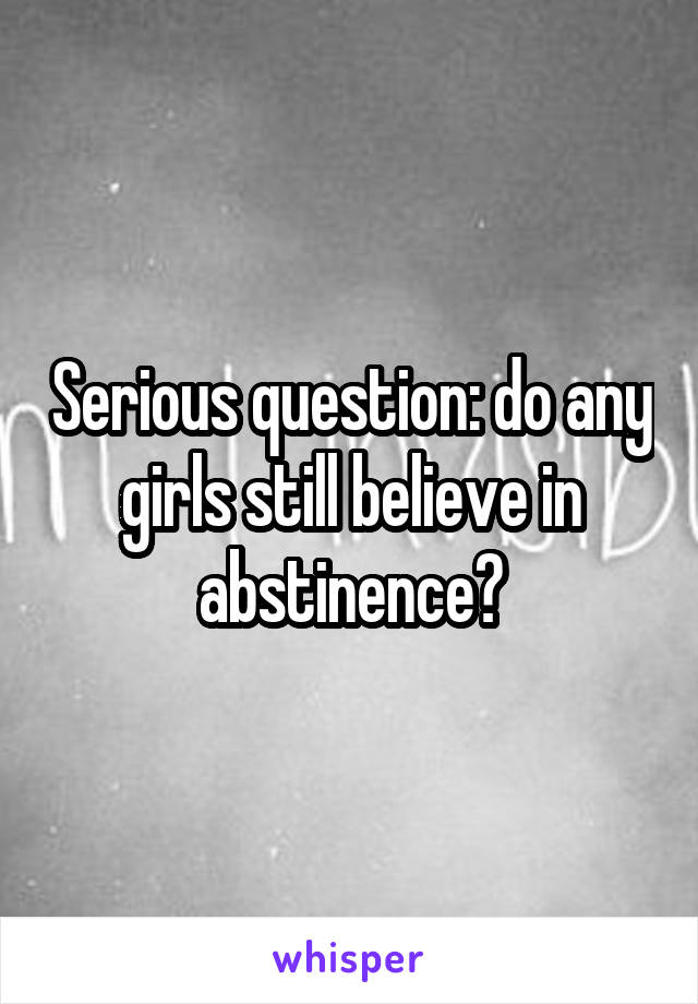 Serious question: do any girls still believe in abstinence?