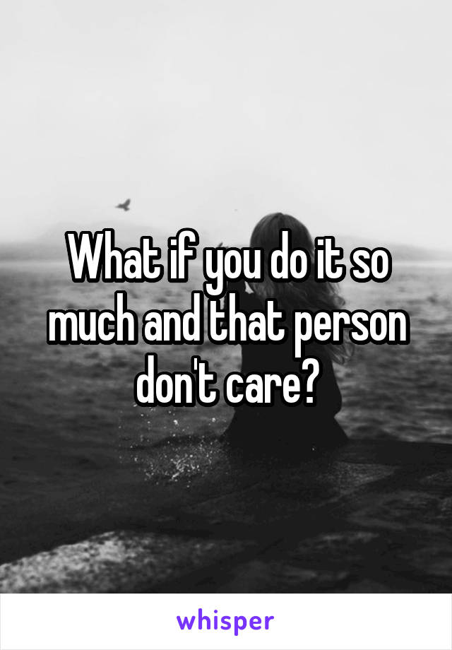 What if you do it so much and that person don't care?