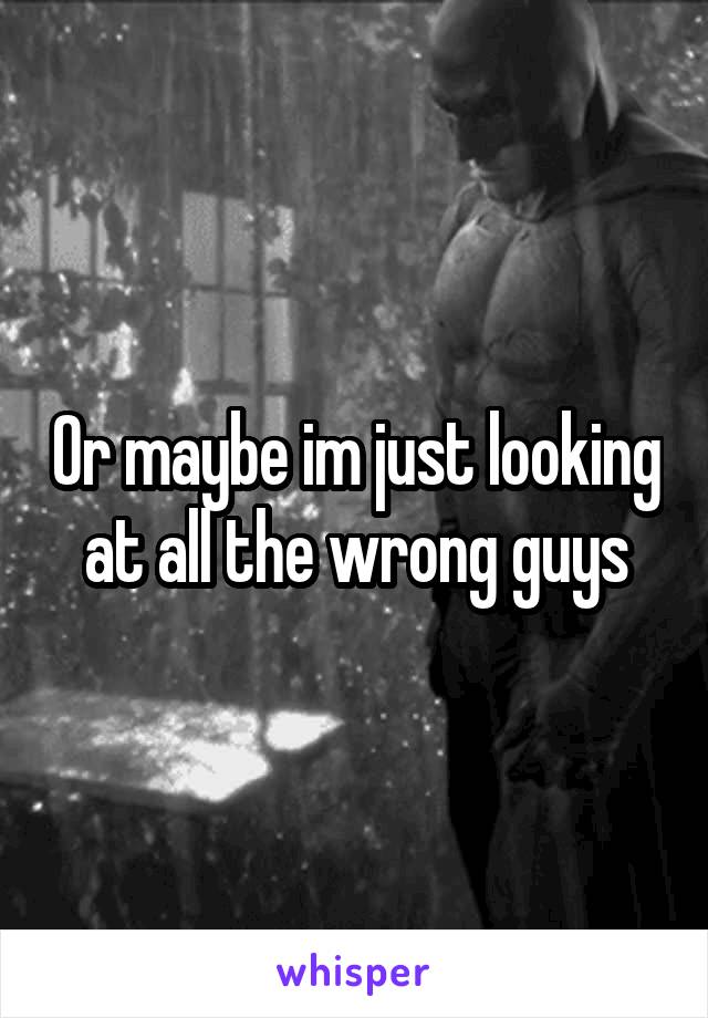 Or maybe im just looking at all the wrong guys