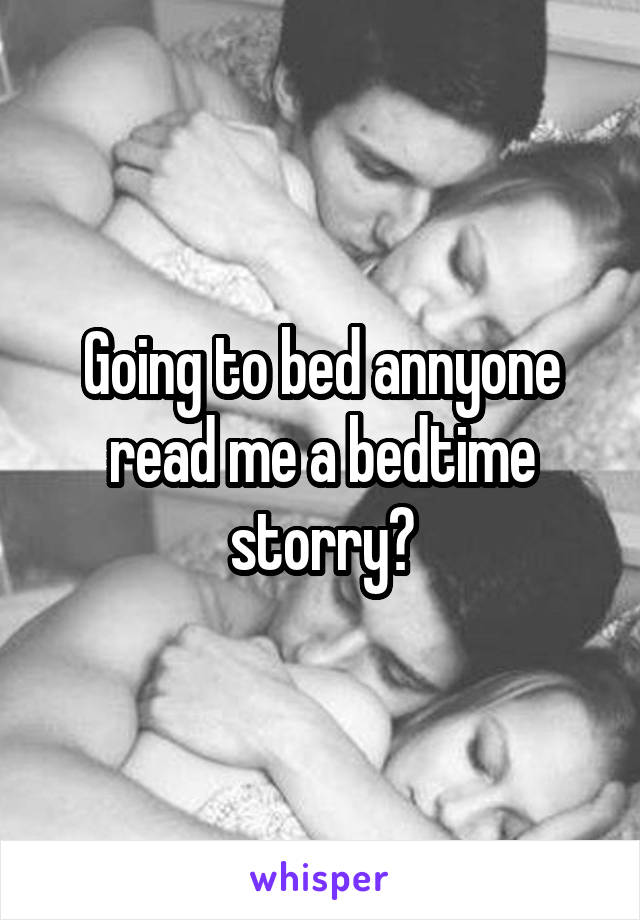 Going to bed annyone read me a bedtime storry?