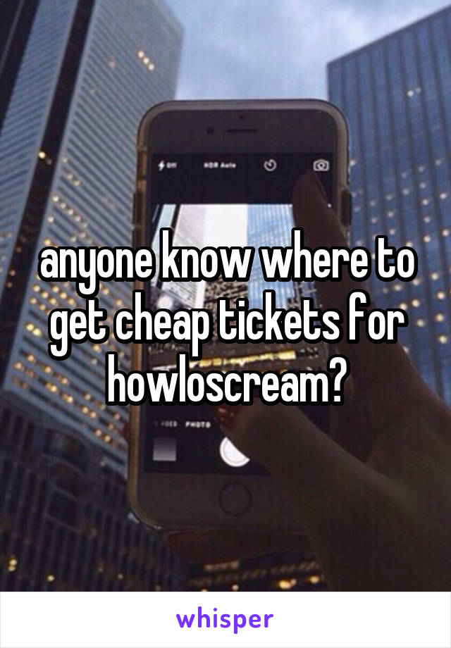 anyone know where to get cheap tickets for howloscream?