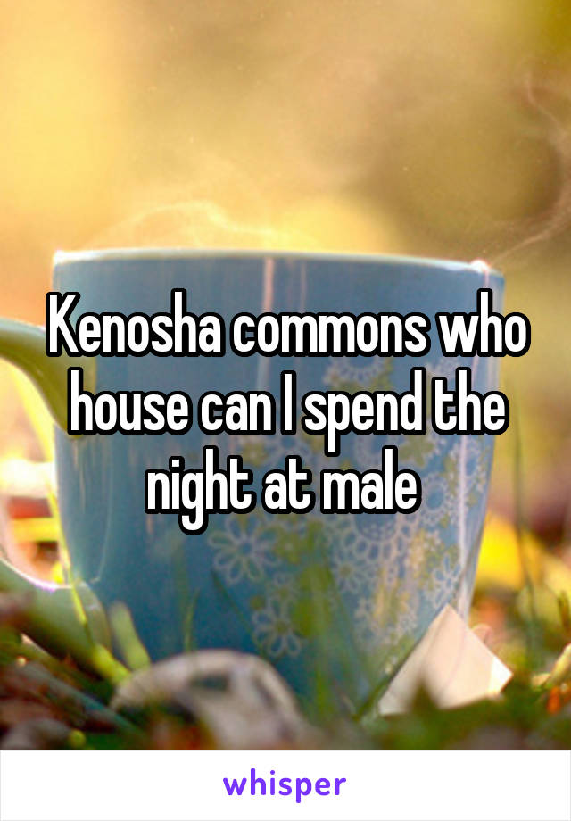 Kenosha commons who house can I spend the night at male 